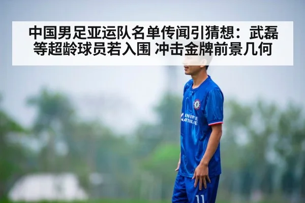 中国男足亚运队名单传闻引猜想：武磊等超龄球员若入围 冲击金牌前景几何