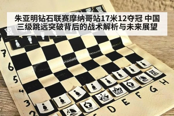 朱亚明钻石联赛摩纳哥站17米12夺冠 中国三级跳远突破背后的战术解析与未来展望